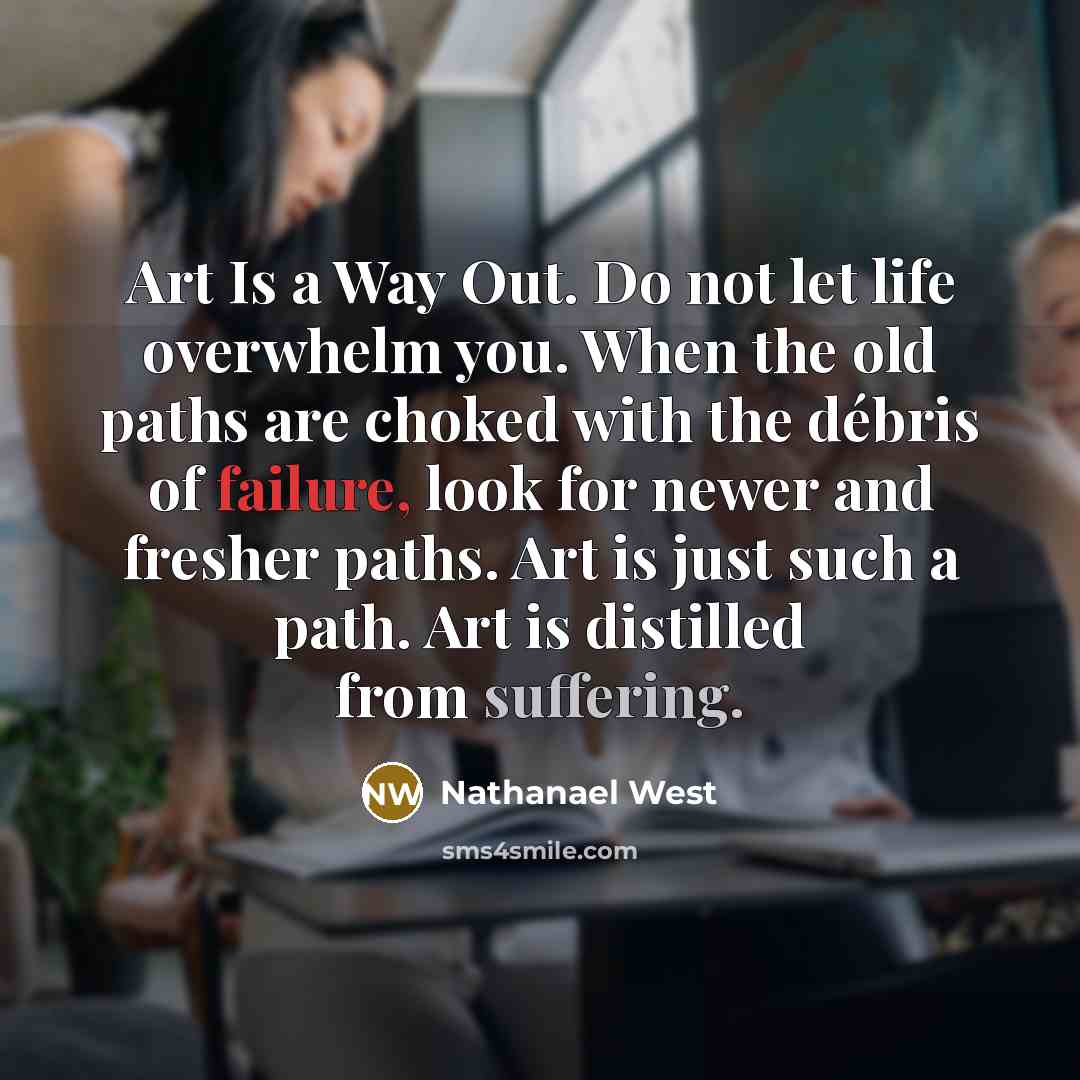 “Art Is a Way Out. Do not let life overwhelm…” quote by Nathanael West