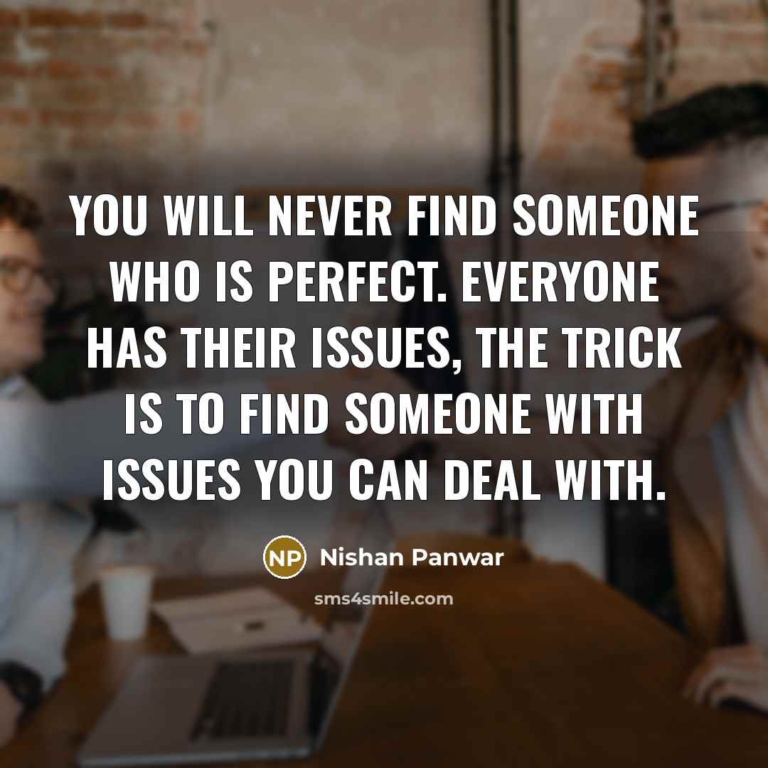 “You will never find someone who is perfect. Everyone has their issues, the trick is to find someone with issues you can deal with.” quote by Nishan Panwar