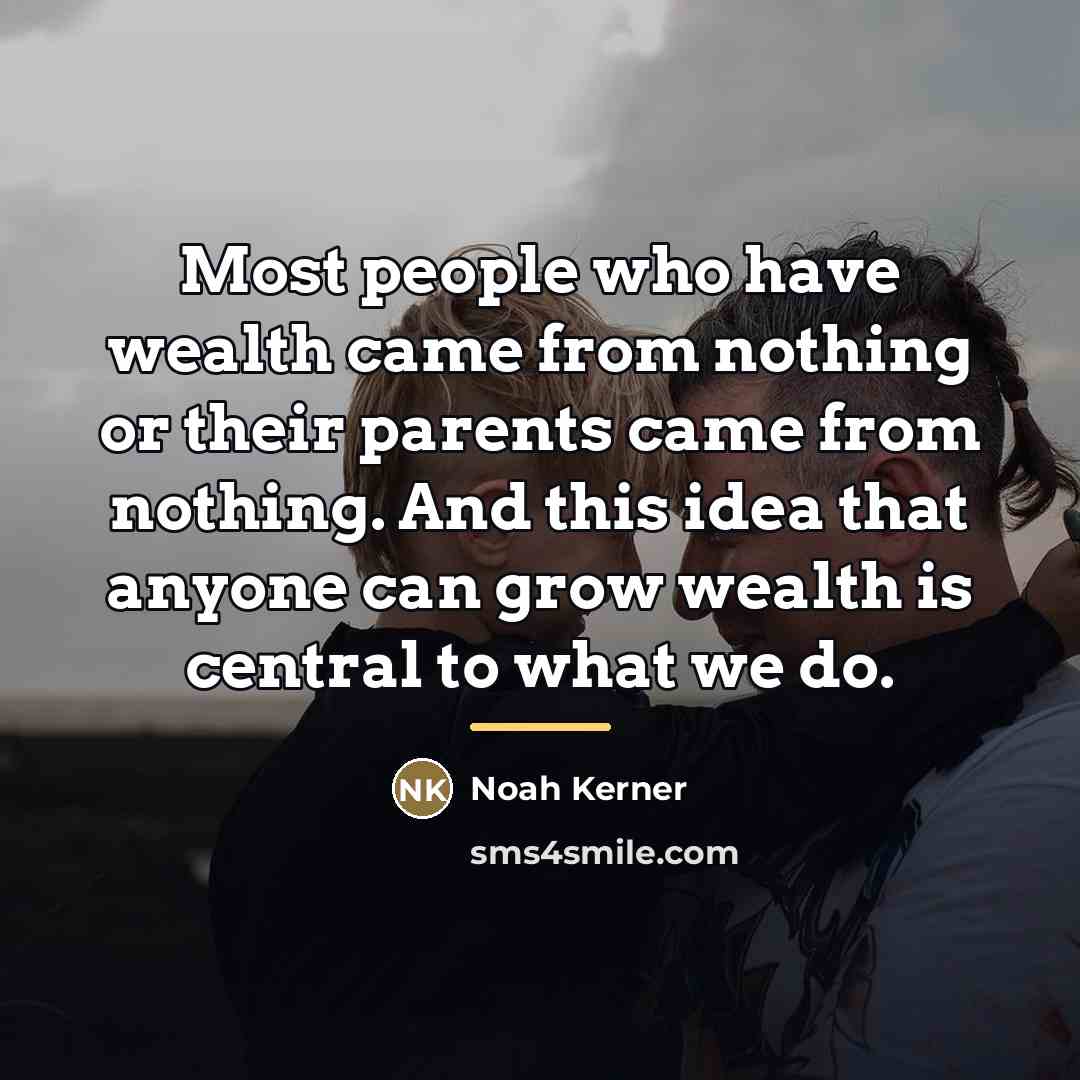 “Most people who have wealth came from nothing or their…” quote by Noah Kerner