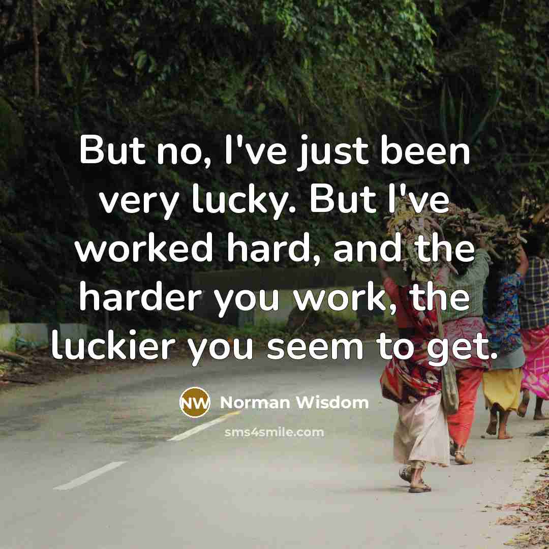 “But no, I've just been very lucky. But I've worked…” quote by Norman Wisdom