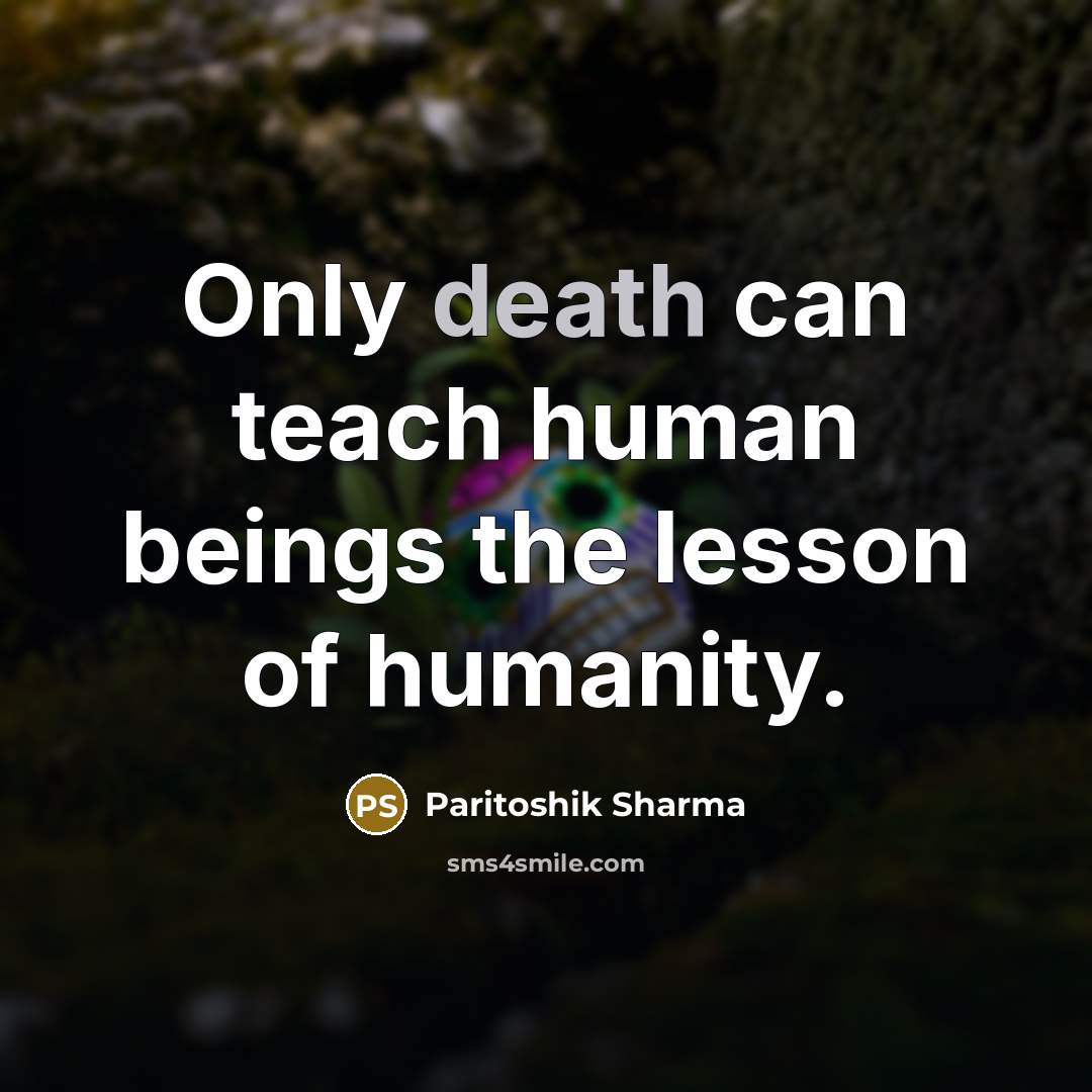 “Only death can teach human beings the lesson of humanity.…” quote by Paritoshik Sharma