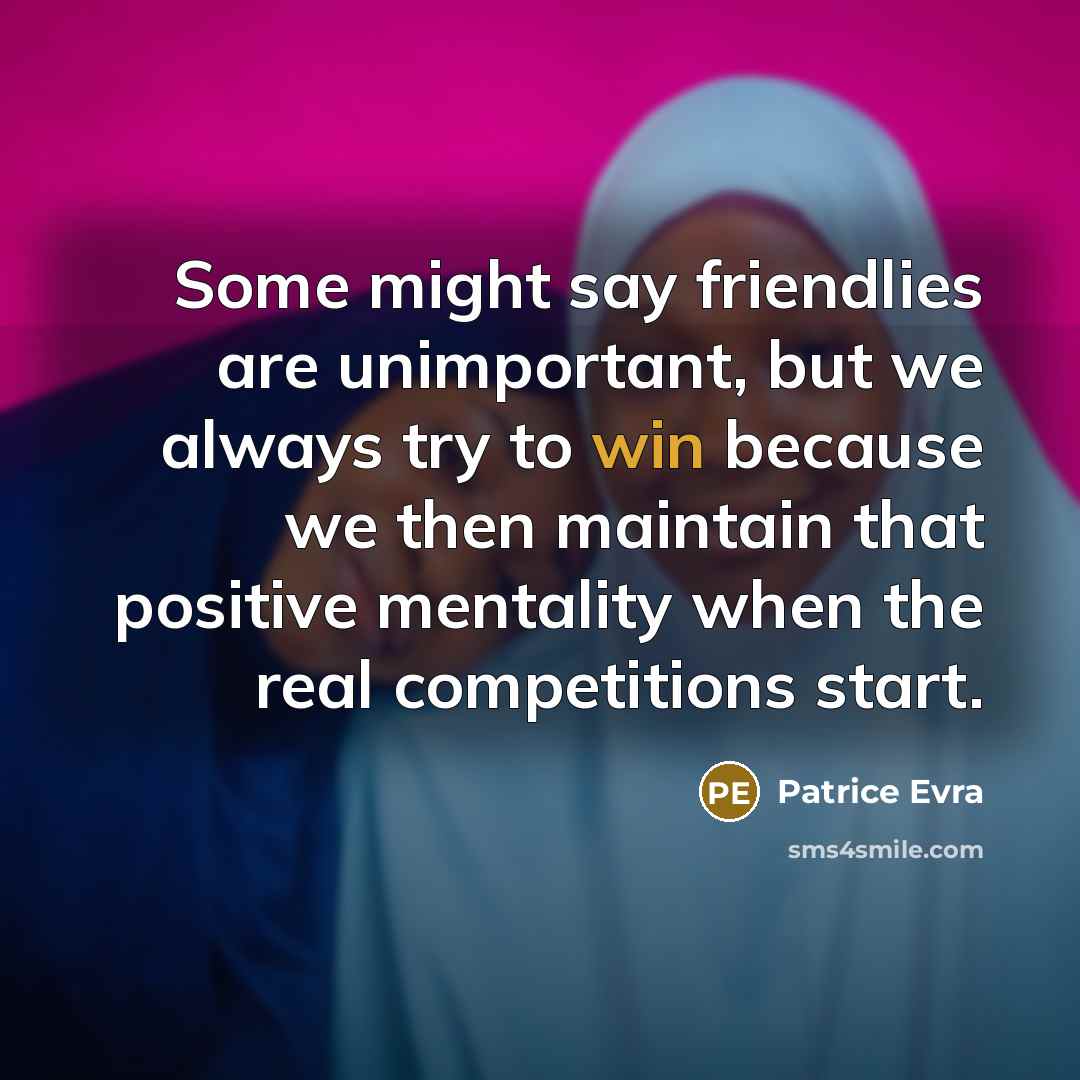 “Some might say friendlies are unimportant, but we always try…” quote by Patrice Evra