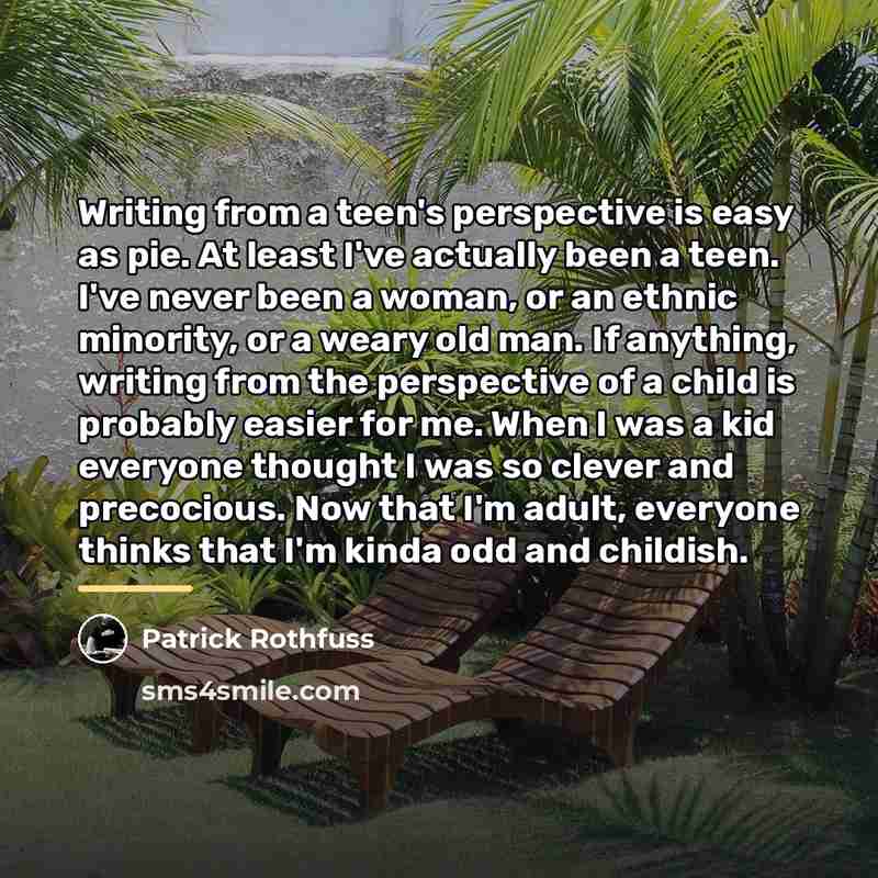 “Writing from a teen's perspective is easy as pie. At…” quote by Patrick Rothfuss