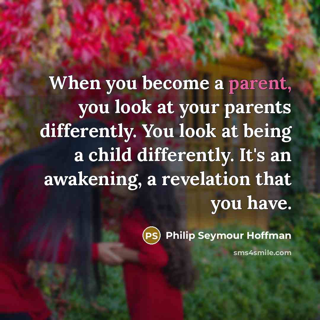 “When you become a parent, you look at your parents…” quote by Philip Seymour Hoffman