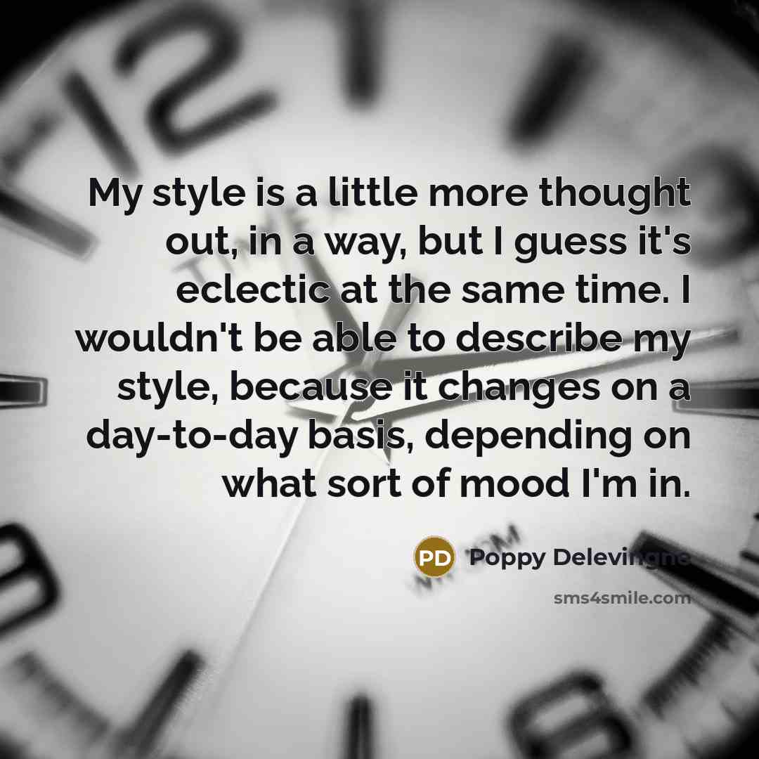 “My style is a little more thought out, in a way, but I guess it's eclectic at the same time. I wouldn't be able to describe my style, because it changes on a day-to-day basis, depending on what sort of mood I'm in.” quote by Poppy Delevingne