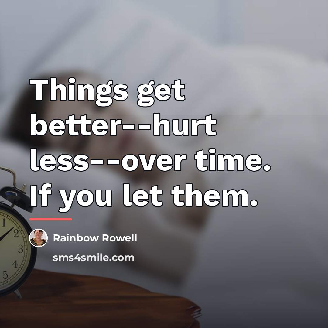 “Things get better--hurt less--over time. If you let them.…” quote by Rainbow Rowell