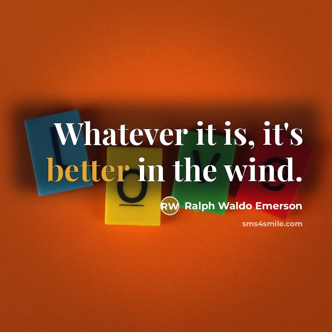 “Whatever it is, it's better in the wind.” quote by Ralph Waldo Emerson