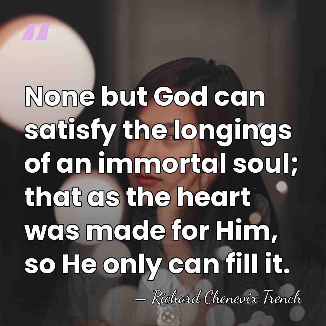 None but God can satisfy the longings of an immortal soul; that&hellip; - Richard Chenevix Trench