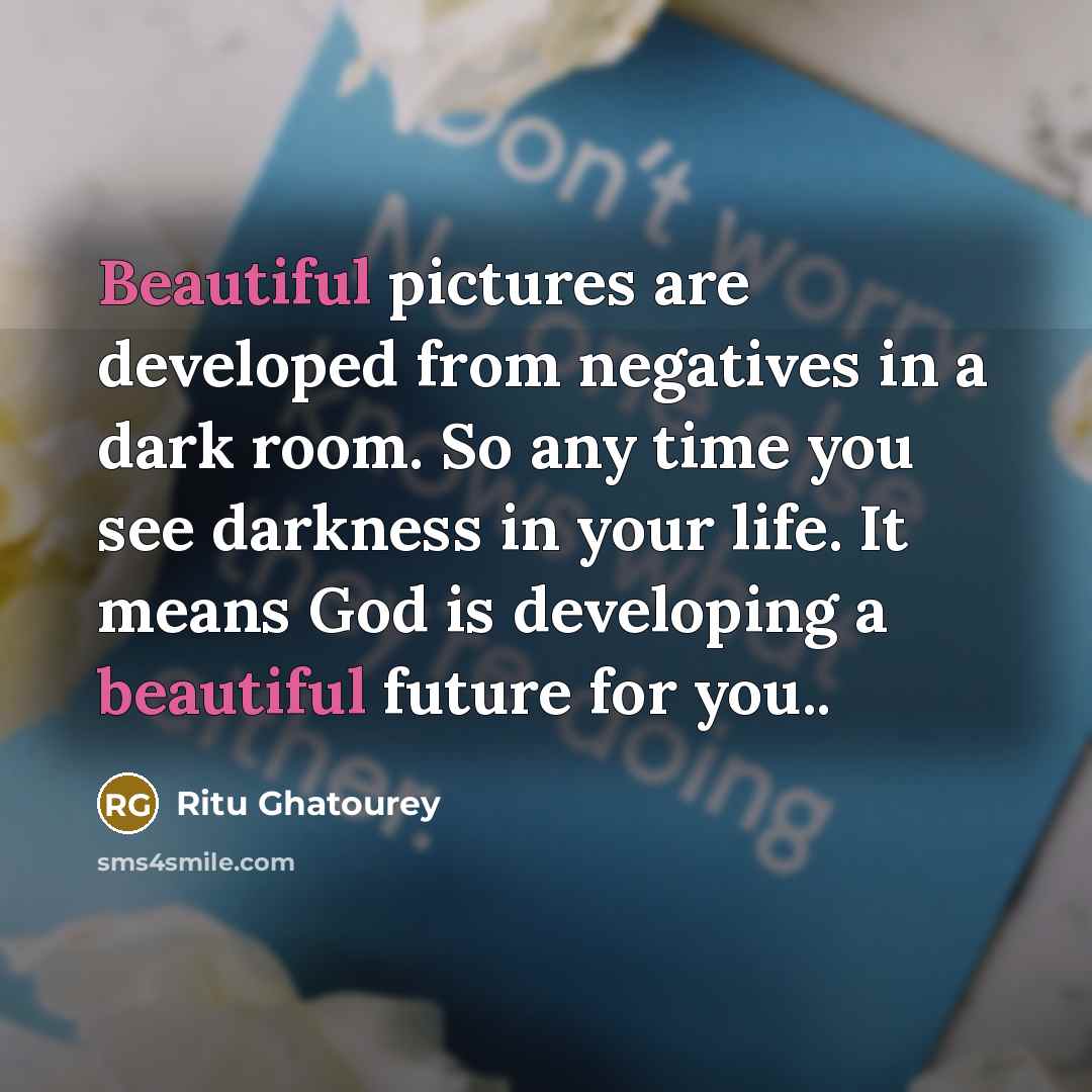 “Beautiful pictures are developed from negatives in a dark room.…” quote by Ritu Ghatourey