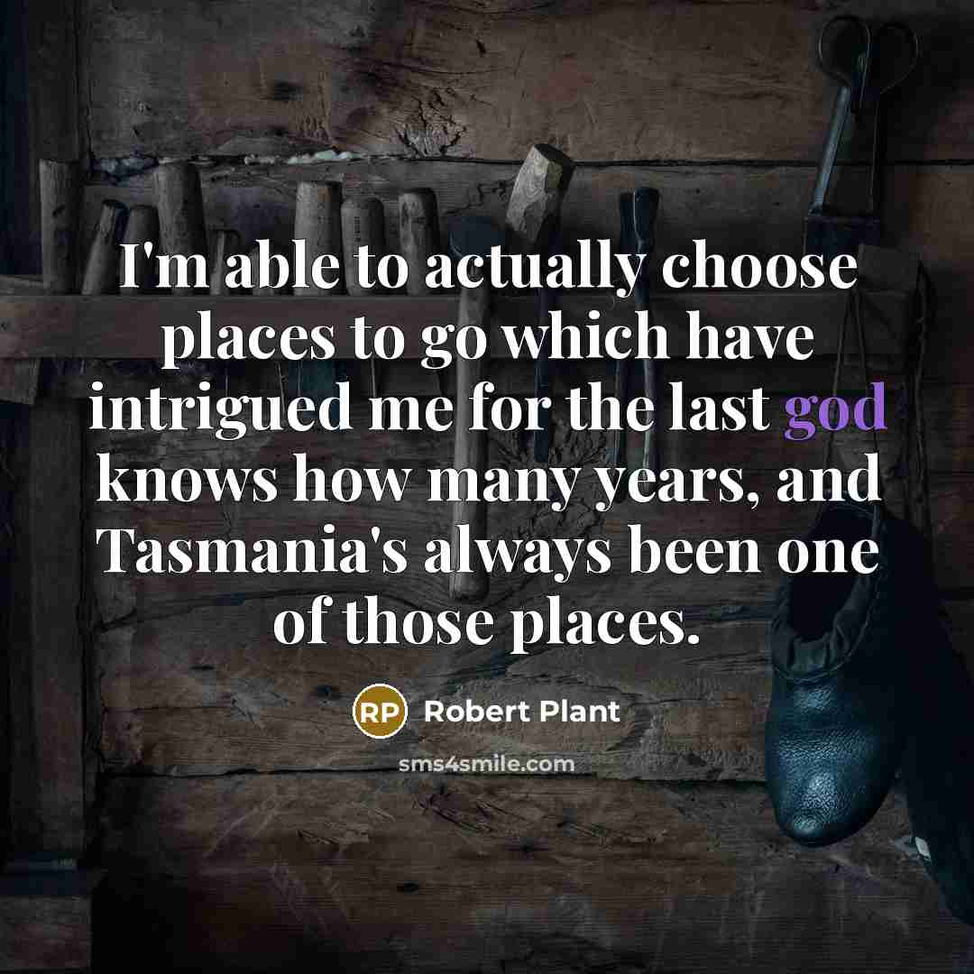 “I'm able to actually choose places to go which have…” quote by Robert Plant