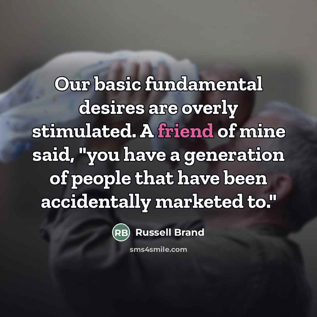 “Our basic fundamental desires are overly stimulated. A friend of…” quote by Russell Brand