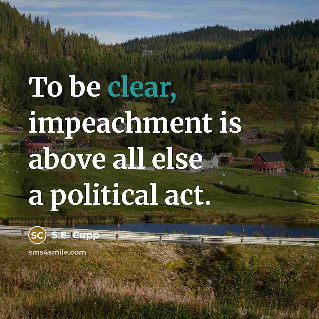 “To be clear, impeachment is above all else a political…” quote by S.E. Cupp