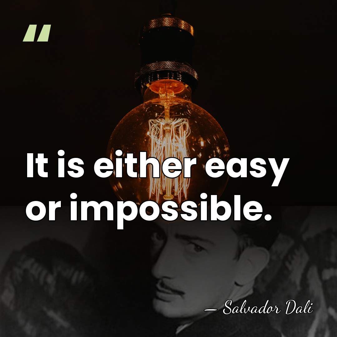 It is either easy or impossible. - Salvador Dali