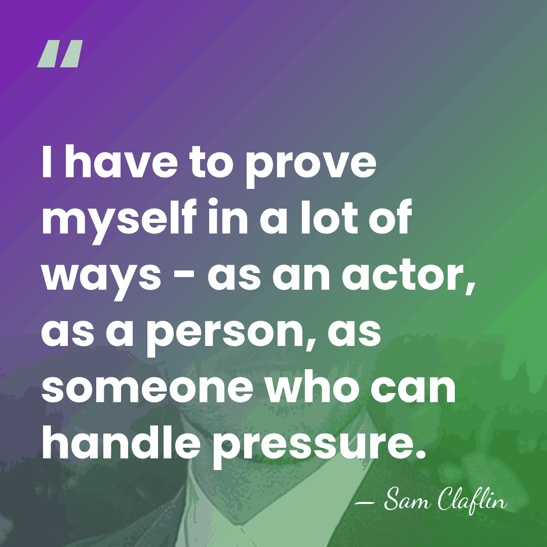 I have to prove myself in a lot of ways - as&hellip; - Sam Claflin