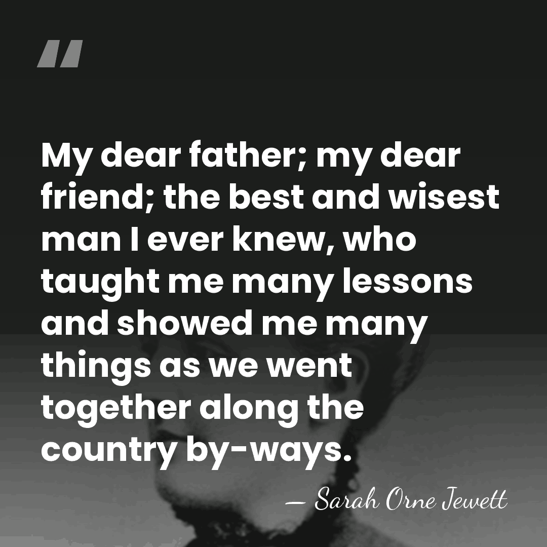 My dear father; my dear friend; the best and wisest man I&hellip; - Sarah Orne Jewett