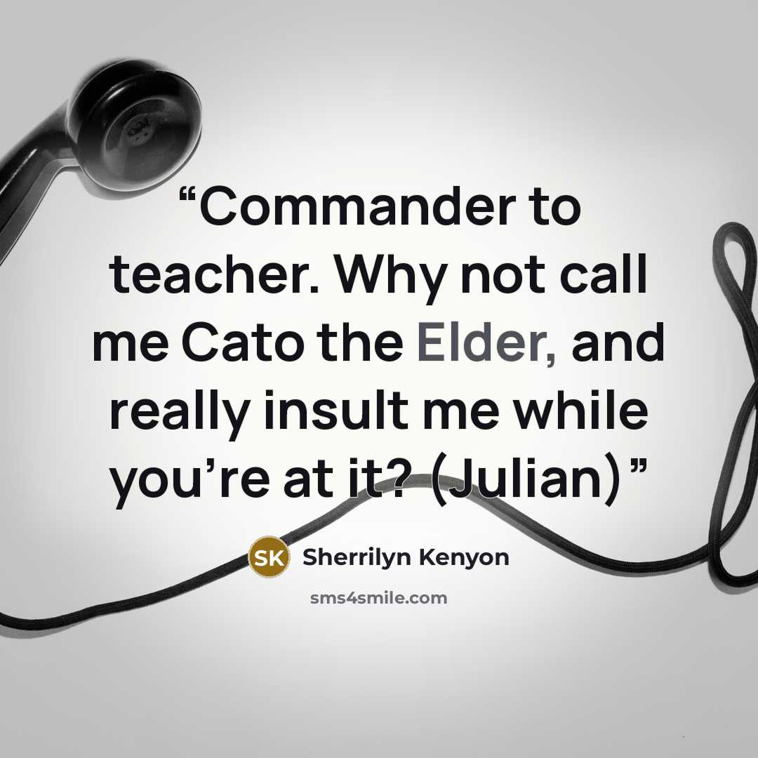 “Commander to teacher. Why not call me Cato the Elder, and really insult me while you're at it? (Julian)” quote by Sherrilyn Kenyon