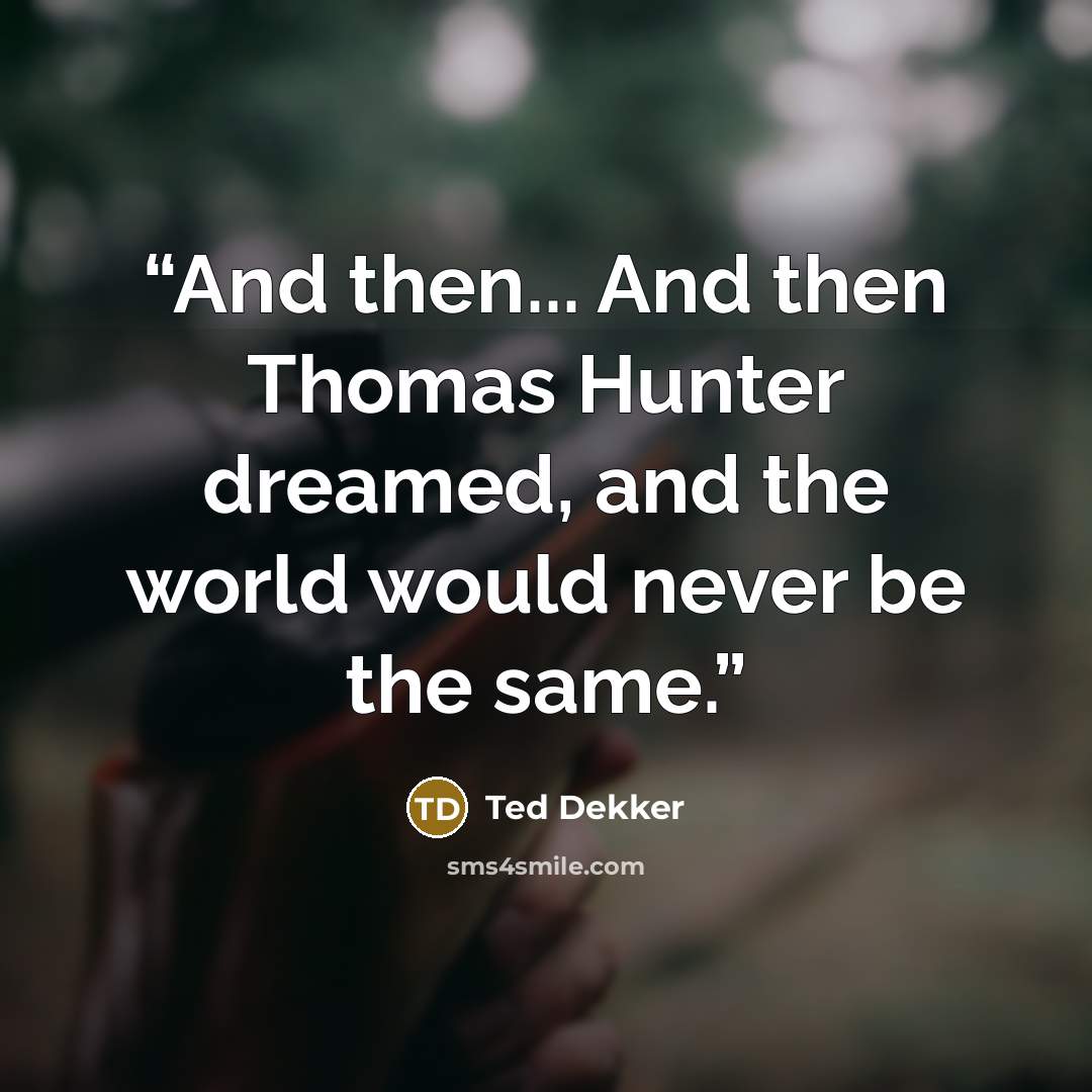 “And then... And then Thomas Hunter dreamed, and the world would never be the same.” quote by Ted Dekker