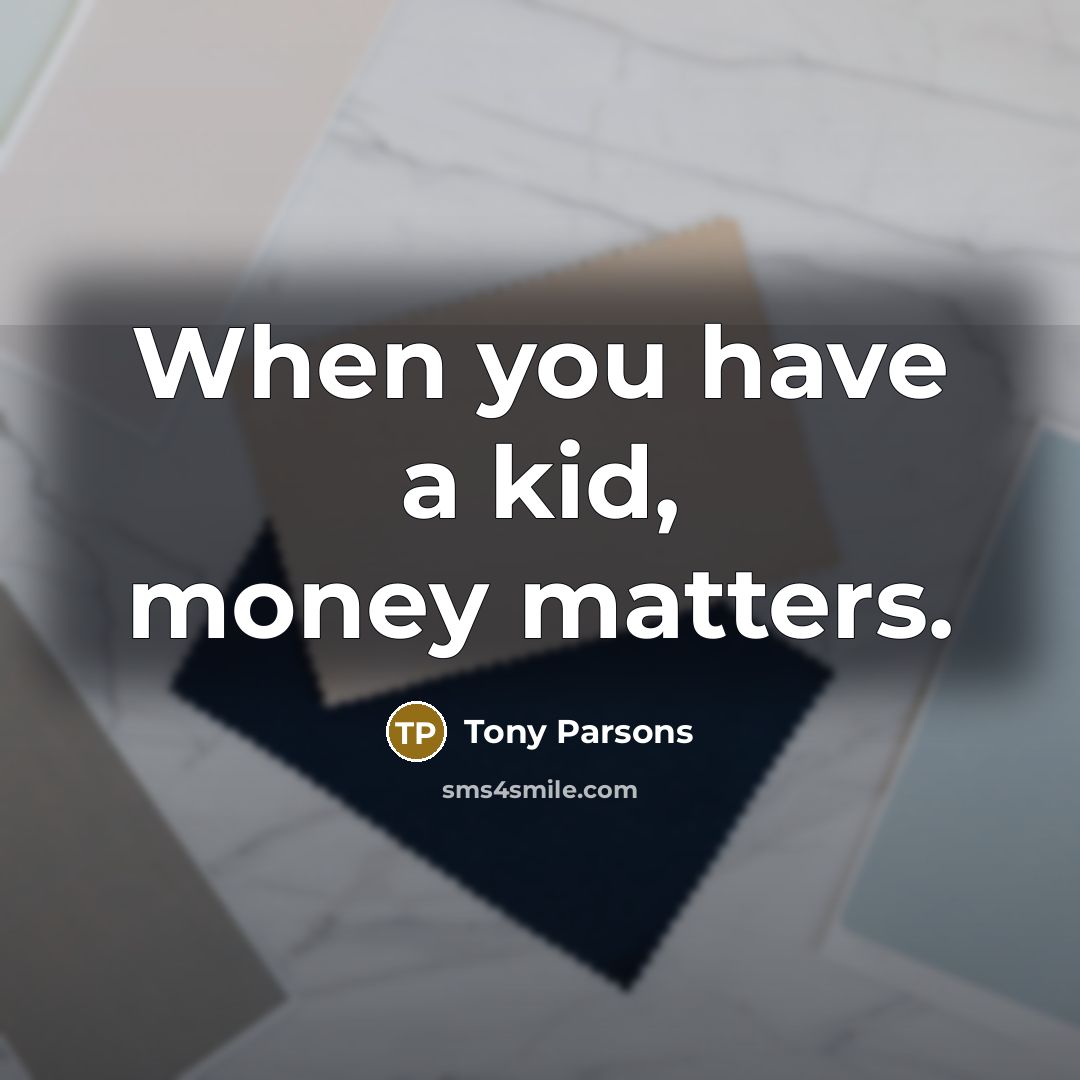 “When you have a kid, money matters.…” quote by Tony Parsons