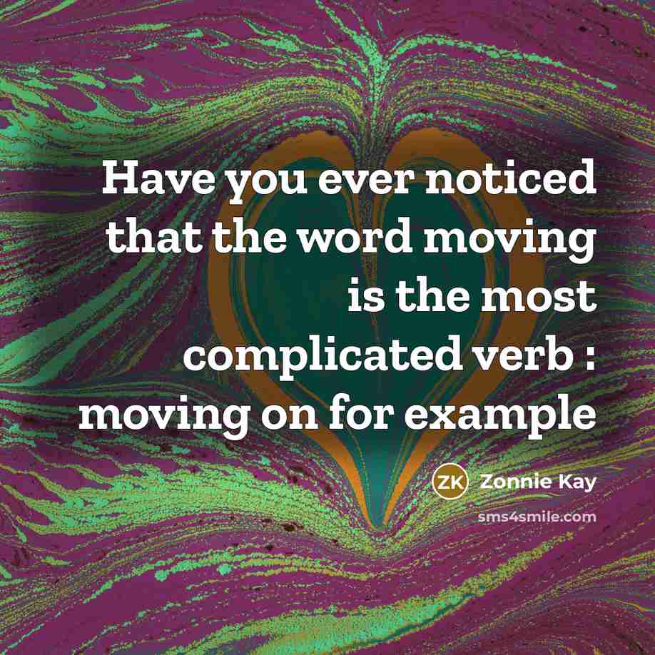 “Have you ever noticed that the word moving is the most complicated verb : moving on for example” quote by Zonnie Kay