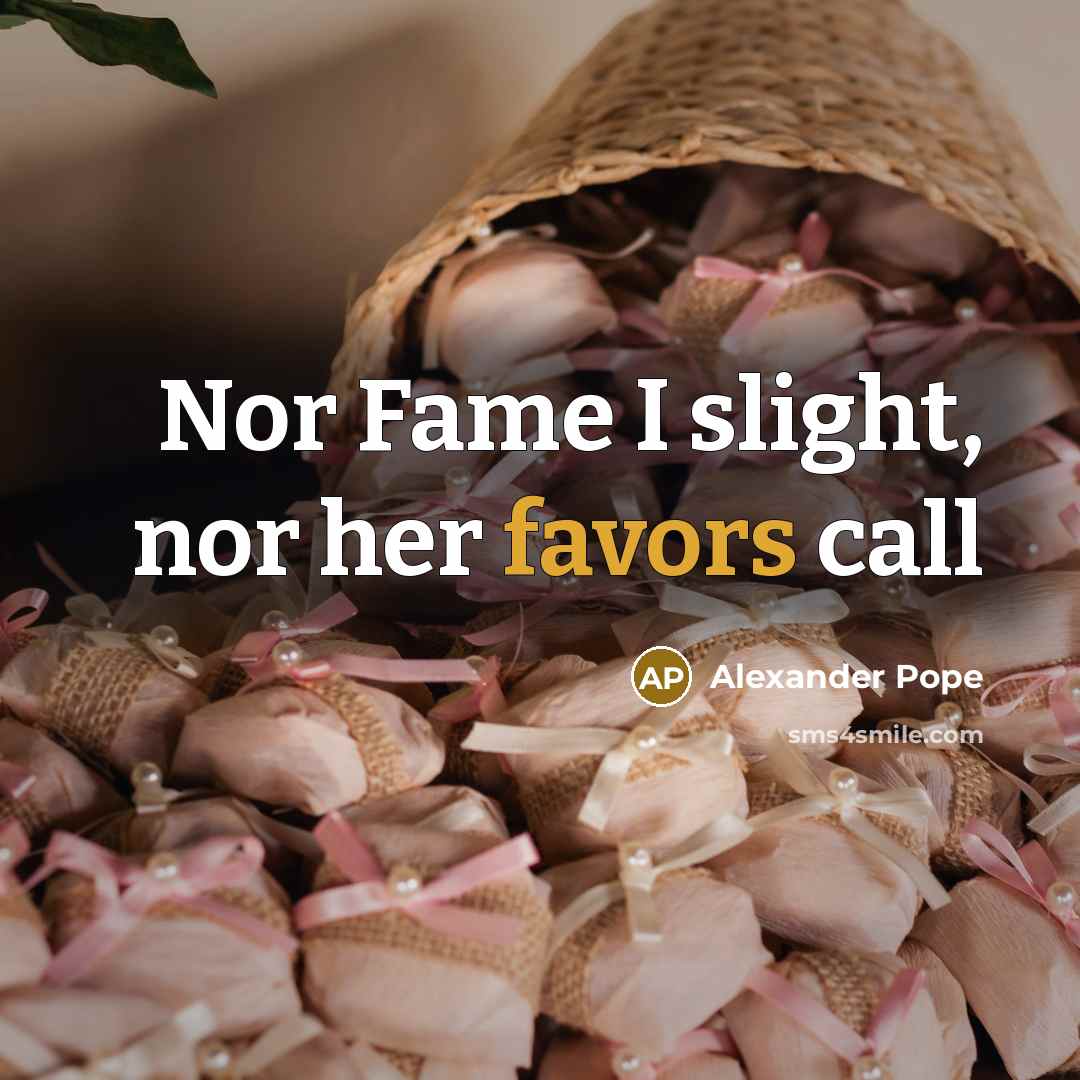 “Nor Fame I slight, nor her favors call…” quote by Alexander Pope