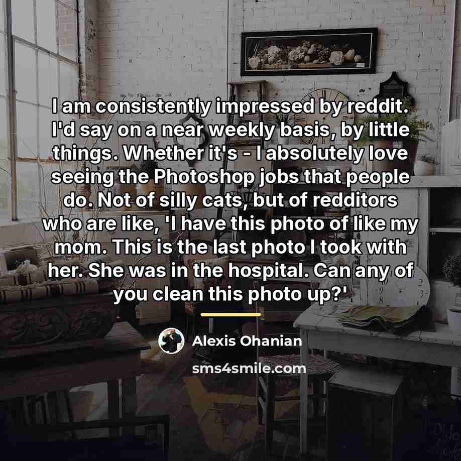 “I am consistently impressed by reddit. I'd say on a…” quote by Alexis Ohanian