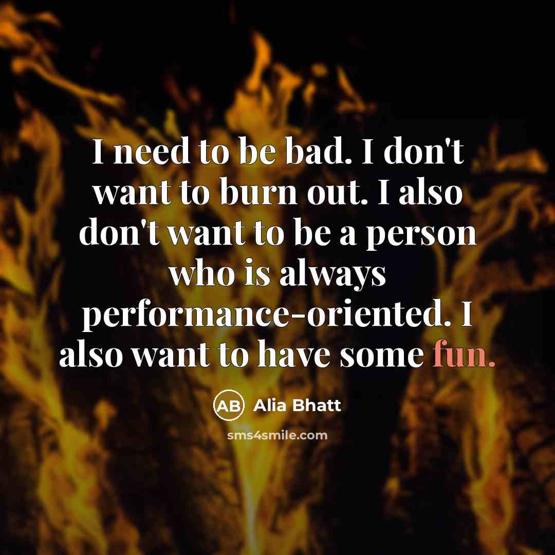 “I need to be bad. I don't want to burn…” quote by Alia Bhatt
