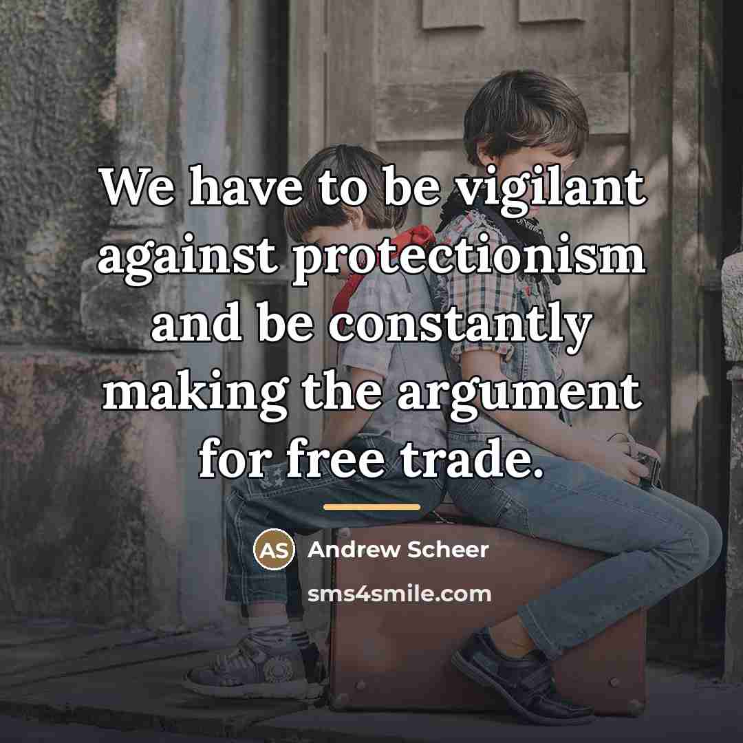 “We have to be vigilant against protectionism and be constantly…” quote by Andrew Scheer