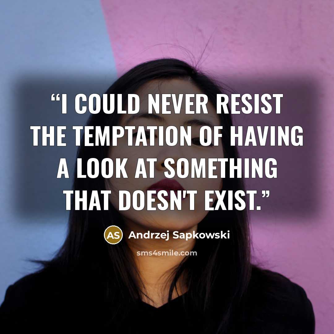 “I could never resist the temptation of having a look at something that doesn't exist.” quote by Andrzej Sapkowski