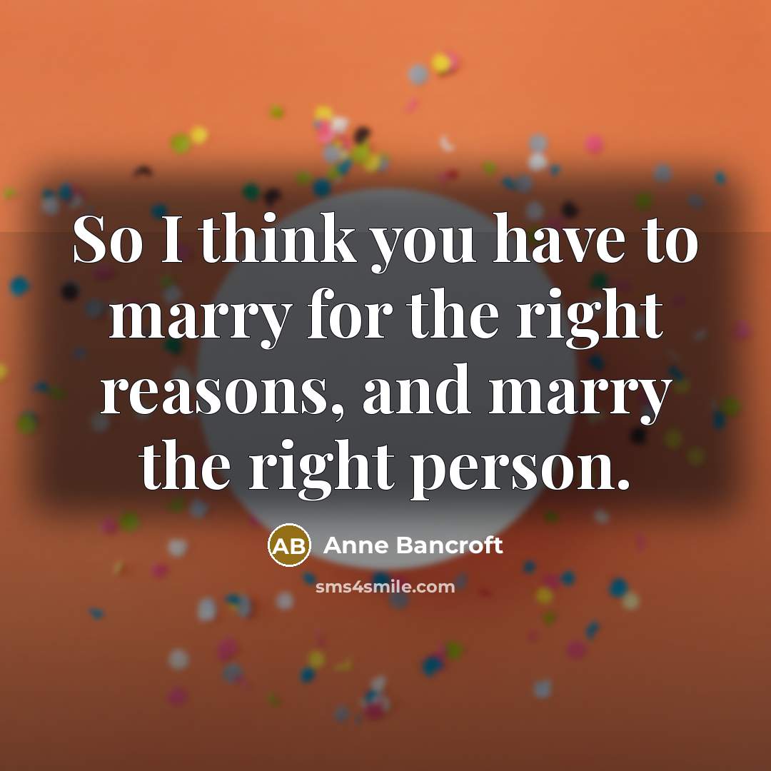 “So I think you have to marry for the right…” quote by Anne Bancroft