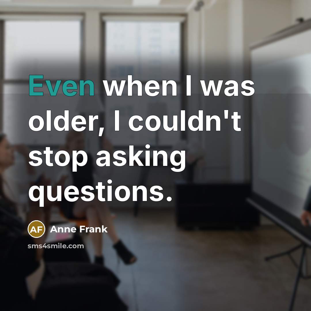 “Even when I was older, I couldn't stop asking questions.…” quote by Anne Frank