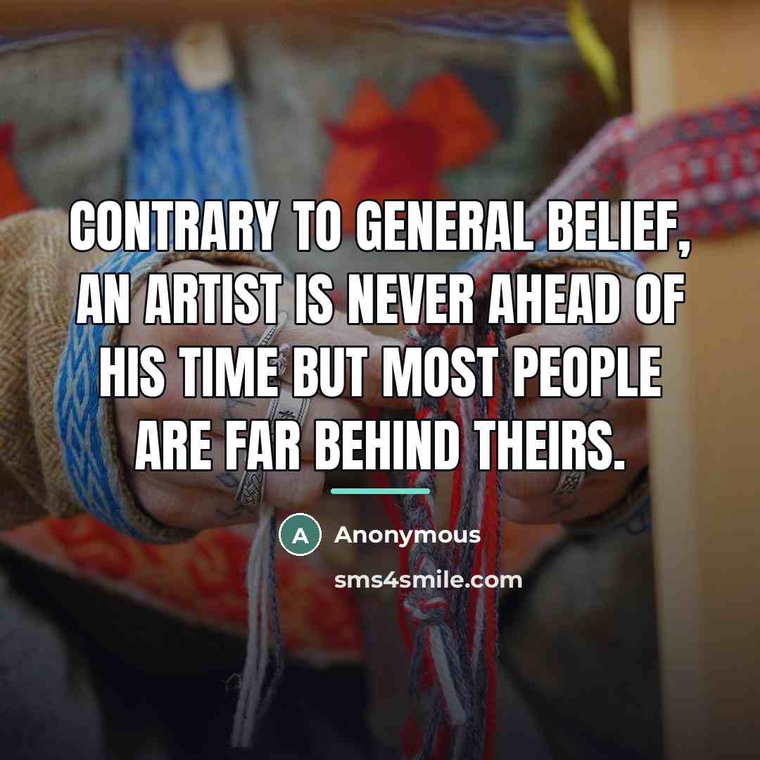 “Contrary to general belief, an artist is never ahead of…” quote by Anonymous