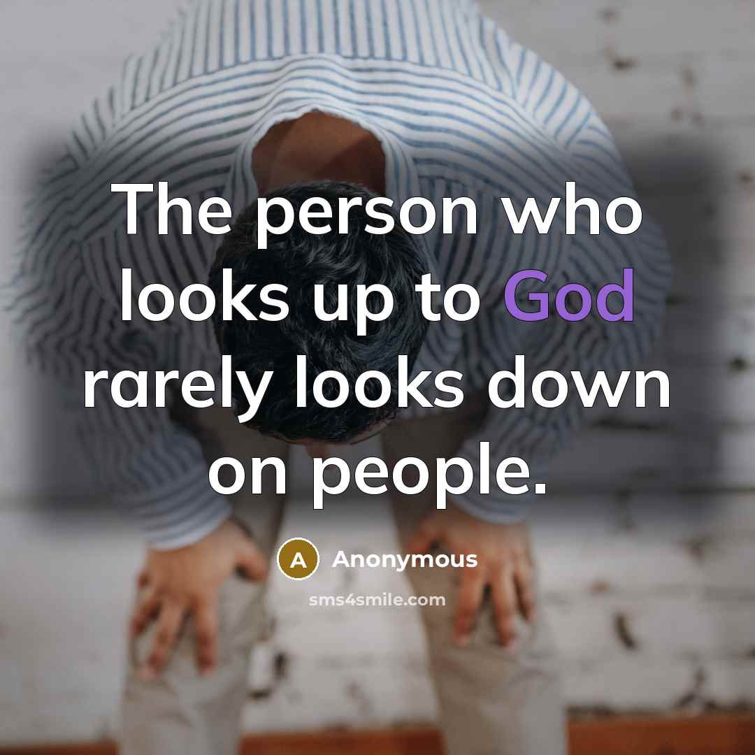 “The person who looks up to God rarely looks down…” quote by Anonymous