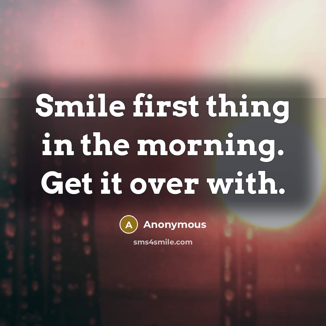 “Smile first thing in the morning. Get it over with.…” quote by Anonymous