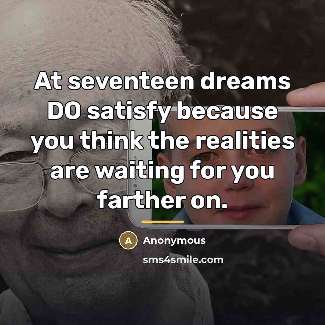 “At seventeen dreams DO satisfy because you think the realities…” quote by Anonymous