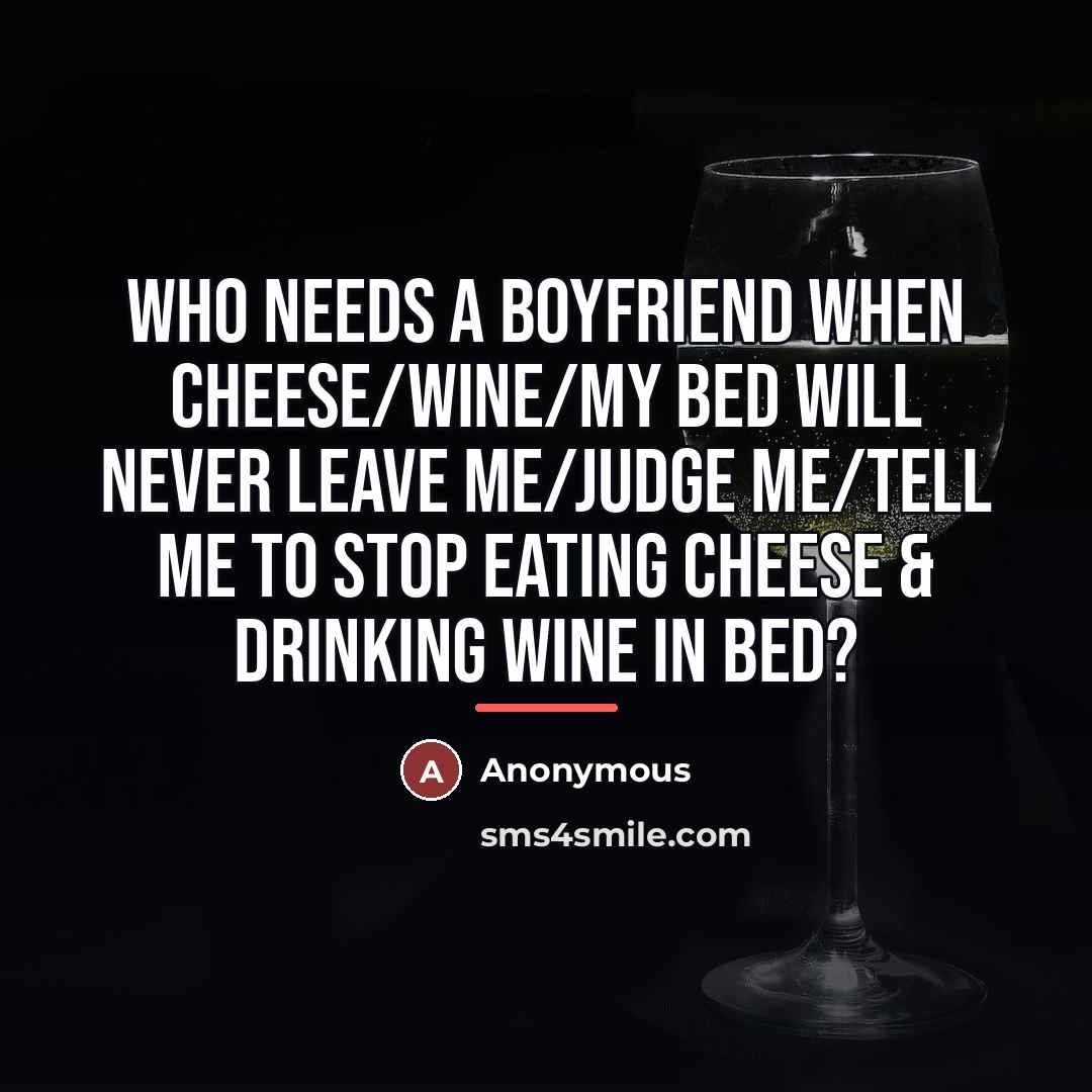 “Who needs a boyfriend when cheese/wine/my bed will never leave…” quote by Anonymous