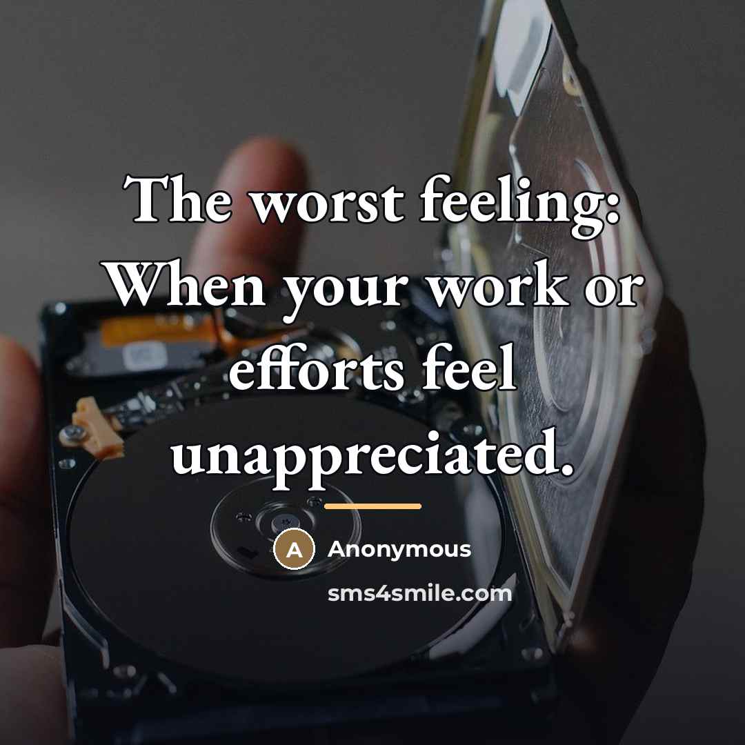 “The worst feeling: When your work or efforts feel unappreciated.…” quote by Anonymous