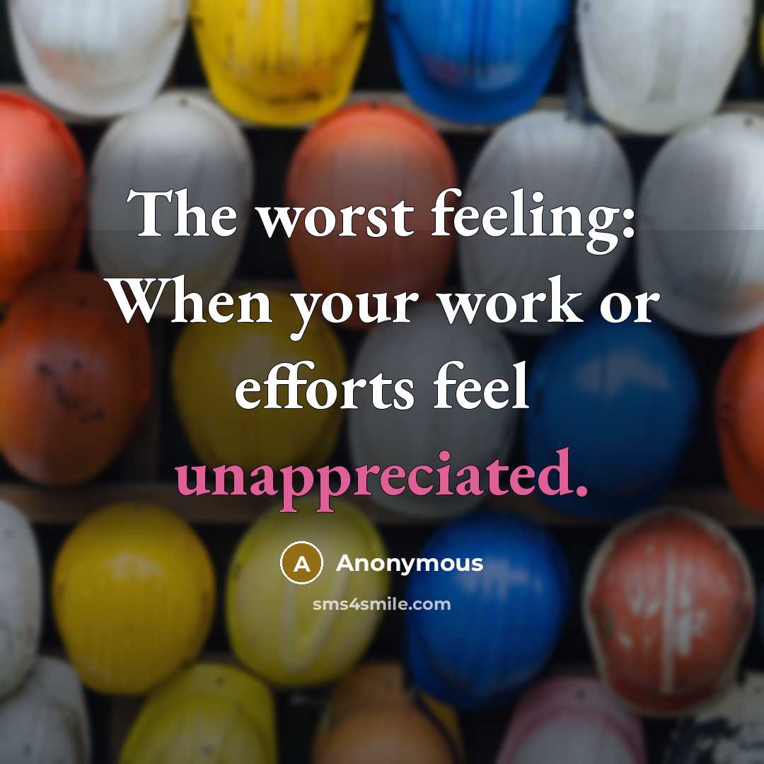 “The worst feeling: When your work or efforts feel unappreciated.” quote by Anonymous