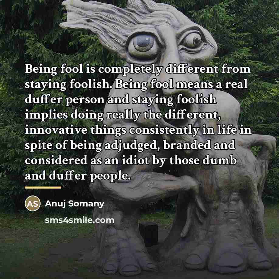 “Being fool is completely different from staying foolish. Being fool…” quote by Anuj Somany