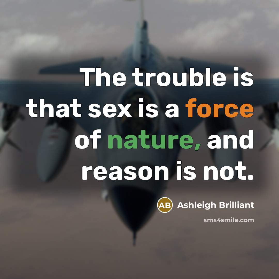 “The trouble is that sex is a force of nature,…” quote by Ashleigh Brilliant