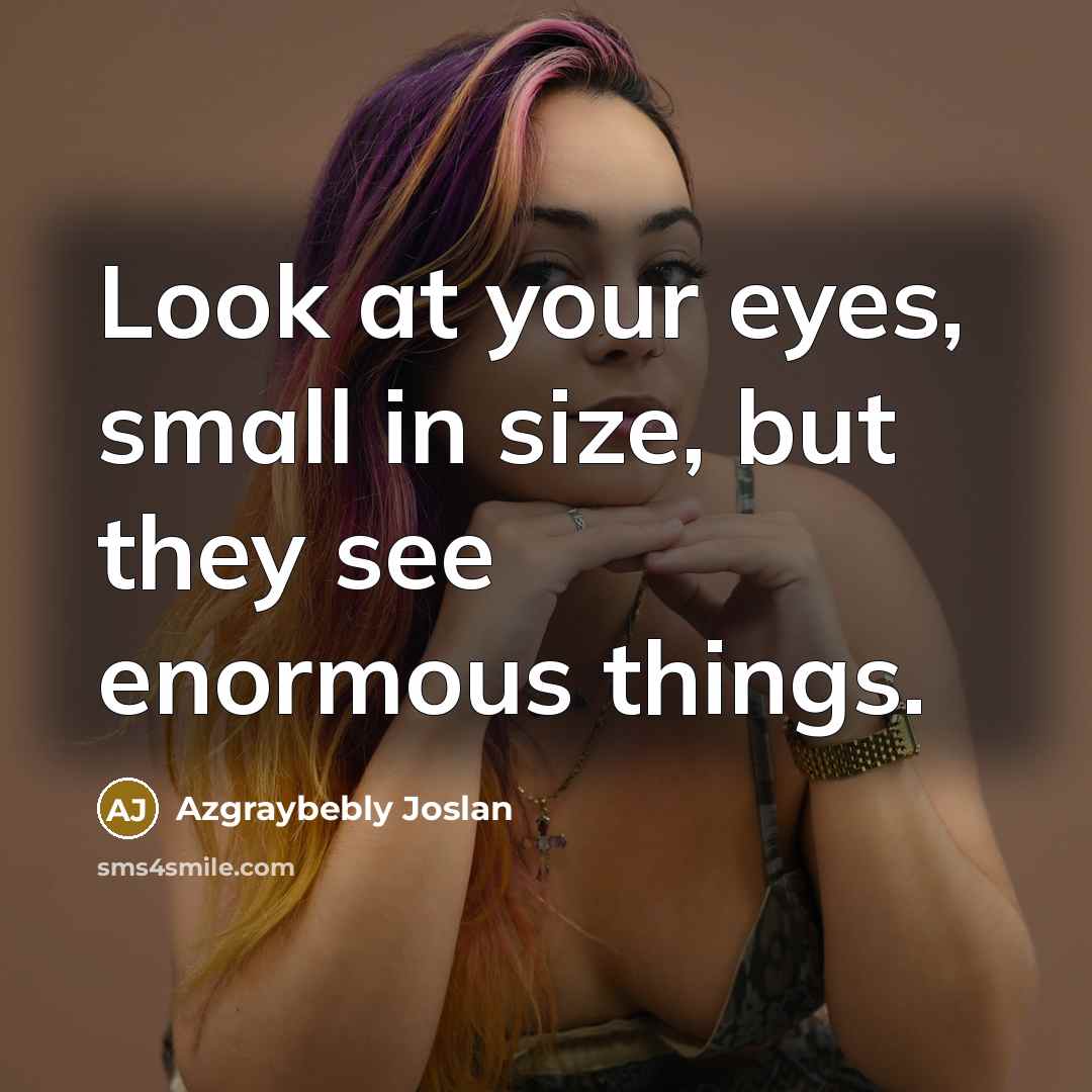 “Look at your eyes, small in size, but they see…” quote by Azgraybebly Joslan