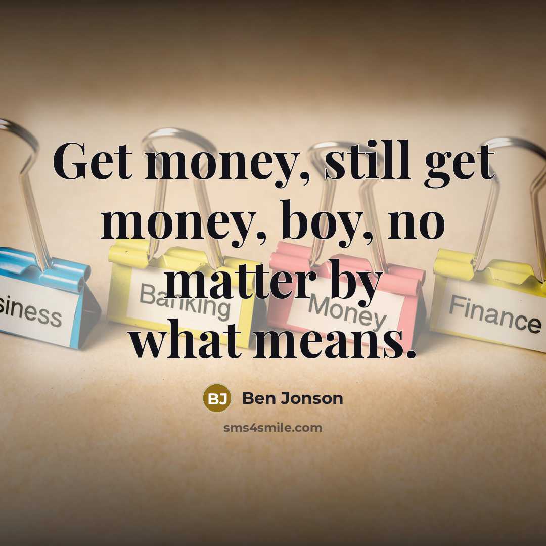 “Get money, still get money, boy, no matter by what…” quote by Ben Jonson