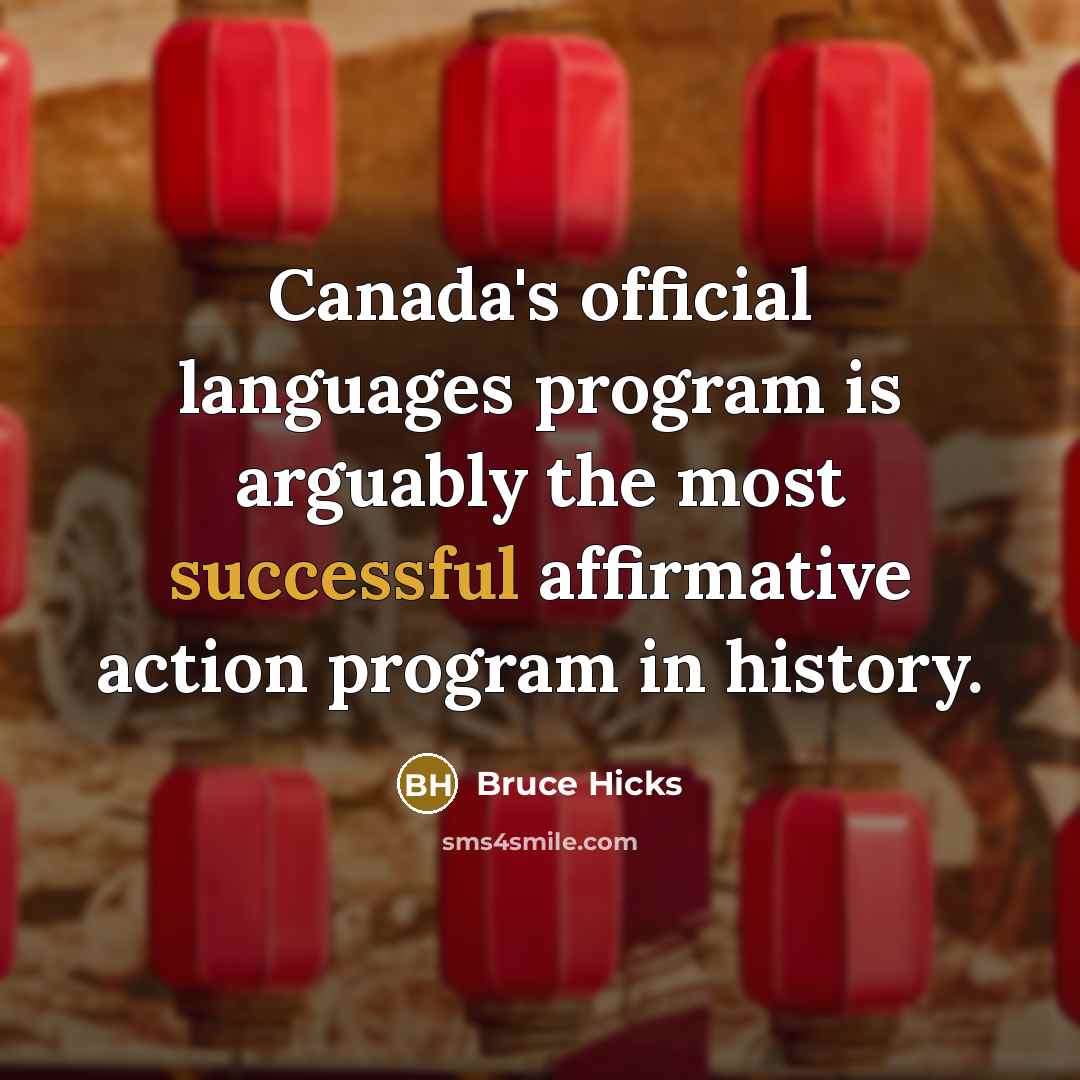 “Canada's official languages program is arguably the most successful affirmative action program in history.” quote by Bruce Hicks
