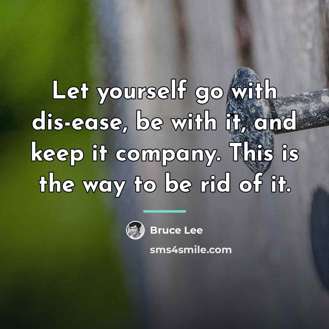 “Let yourself go with dis-ease, be with it, and keep…” quote by Bruce Lee