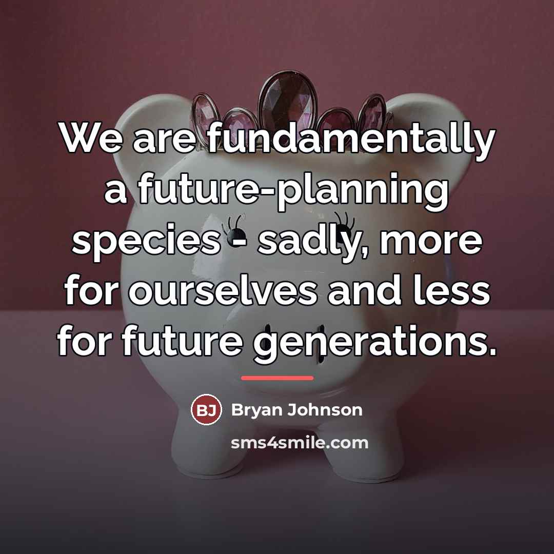 “We are fundamentally a future-planning species - sadly, more for…” quote by Bryan Johnson