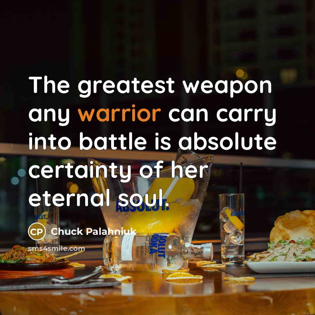 “The greatest weapon any warrior can carry into battle is…” quote by Chuck Palahniuk