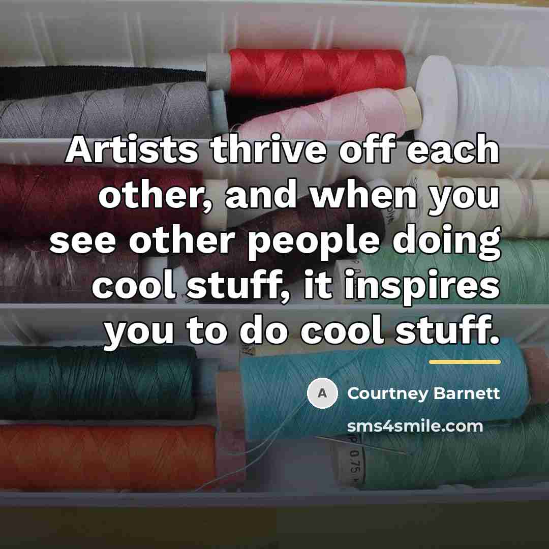 “Artists thrive off each other, and when you see other…” quote by Courtney Barnett