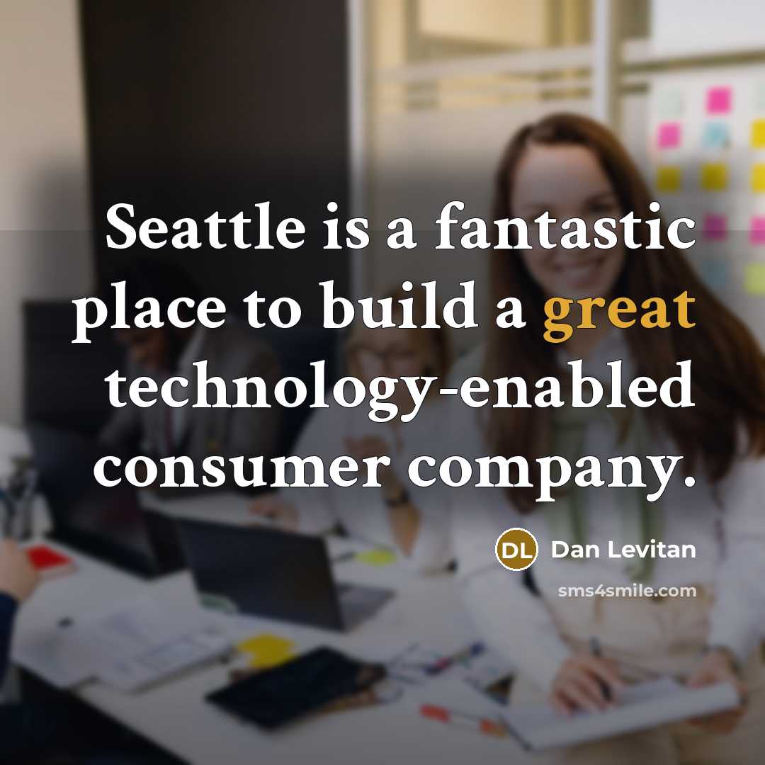 “Seattle is a fantastic place to build a great technology-enabled…” quote by Dan Levitan