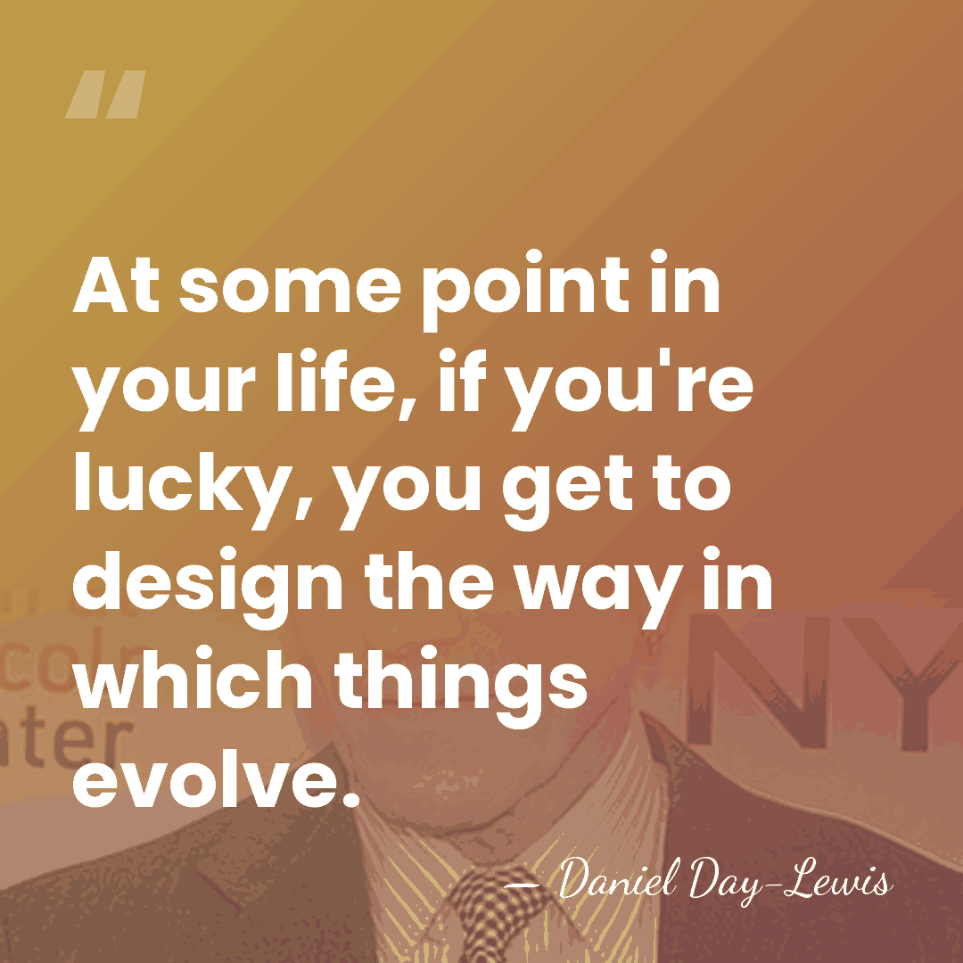 At some point in your life, if you're lucky, you get to&hellip; - Daniel Day-Lewis