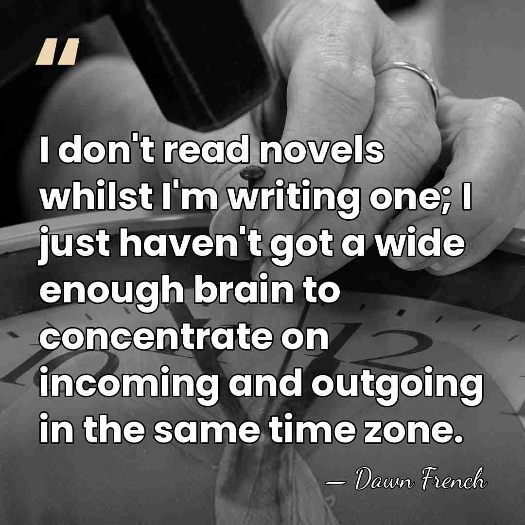 I don't read novels whilst I'm writing one; I just haven't got&hellip; - Dawn French