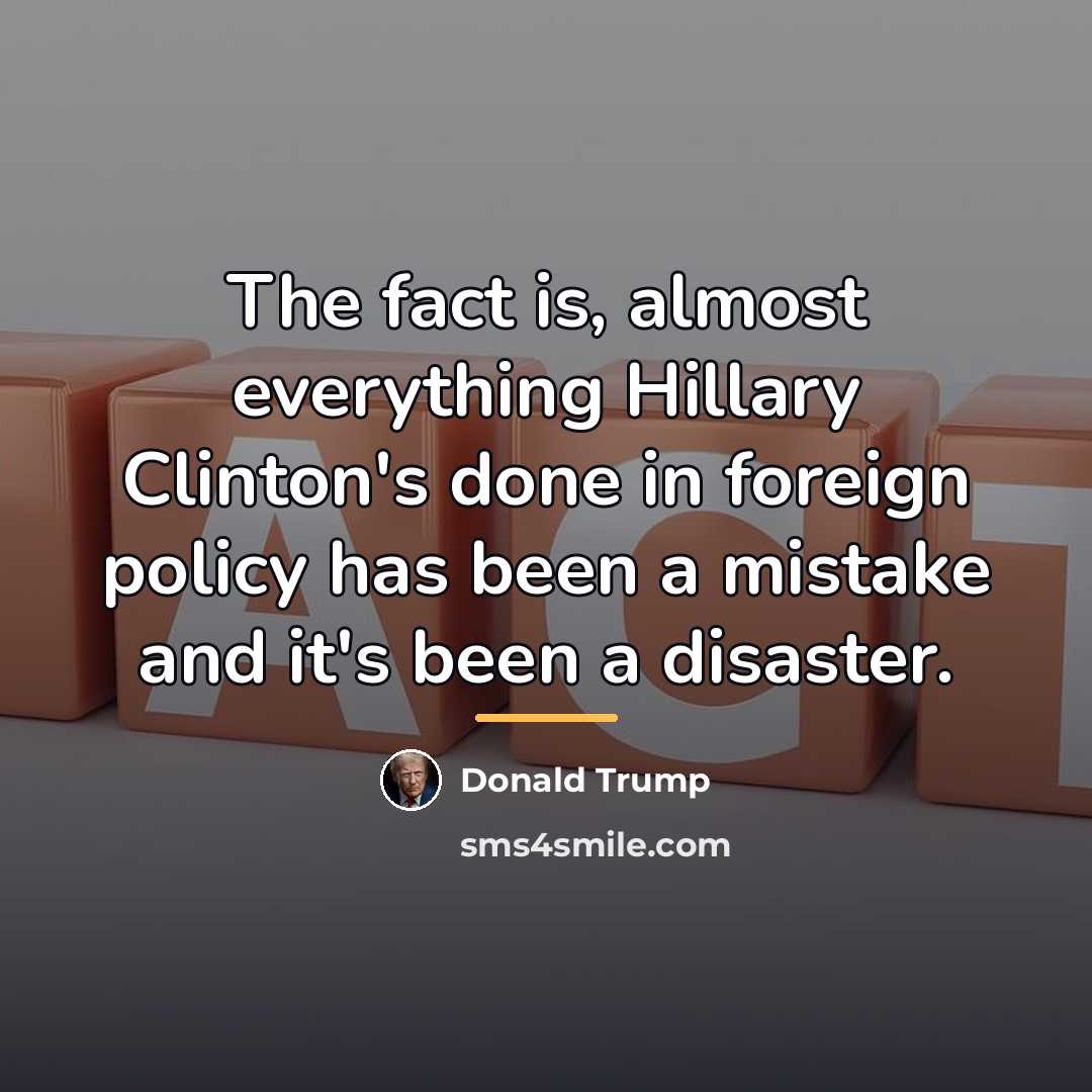 “The fact is, almost everything Hillary Clinton's done in foreign…” quote by Donald Trump